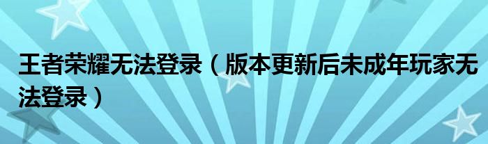 王者荣耀无法登录（版本更新后未成年玩家无法登录）