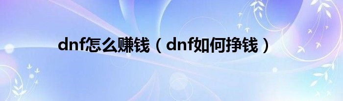 dnf怎么赚钱（dnf如何挣钱）