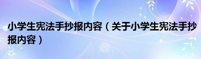 小学生宪法手抄报内容（关于小学生宪法手抄报内容）