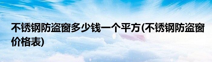 不锈钢防盗窗多少钱一个平方(不锈钢防盗窗价格表)