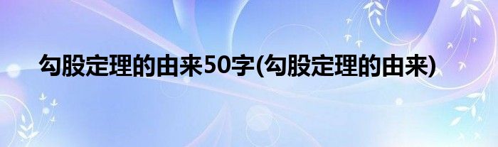 勾股定理的由来50字(勾股定理的由来)