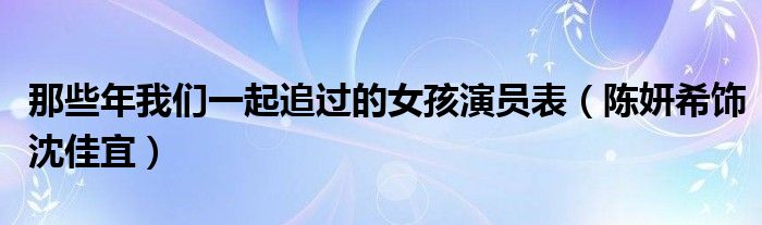 那些年我们一起追过的女孩演员表（陈妍希饰沈佳宜）