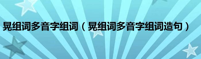 晃组词多音字组词（晃组词多音字组词造句）