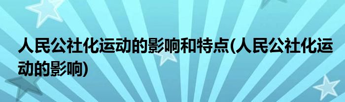 人民公社化运动的影响和特点(人民公社化运动的影响)