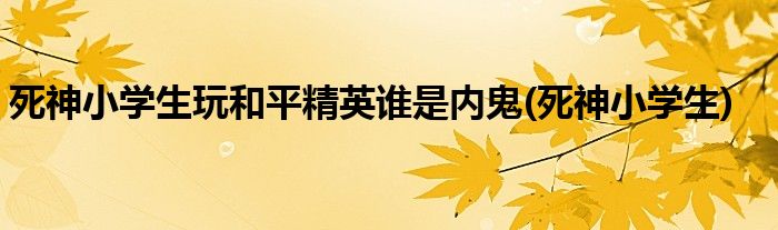 死神小学生玩和平精英谁是内鬼(死神小学生)