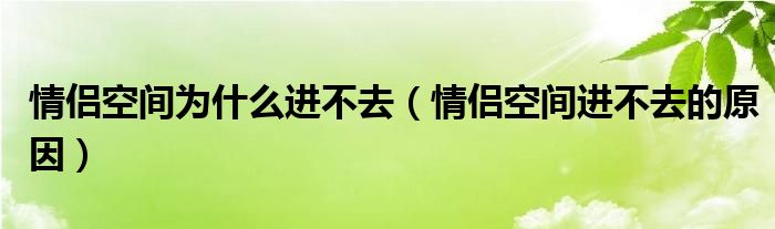 情侣空间为什么进不去（情侣空间进不去的原因）