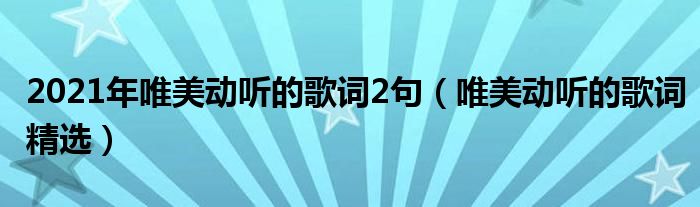 2021年唯美动听的歌词2句（唯美动听的歌词精选）