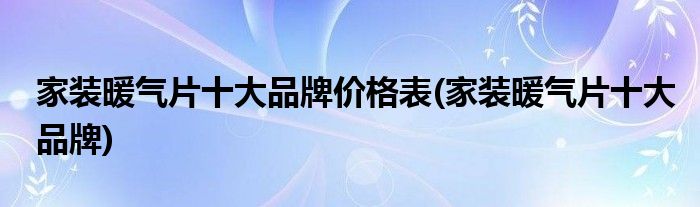 家装暖气片十大品牌价格表(家装暖气片十大品牌)