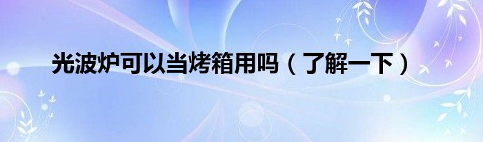 光波炉可以当烤箱用吗（了解一下）