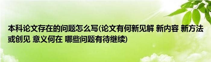 本科论文存在的问题怎么写(论文有何新见解 新内容 新方法或创见 意义何在 哪些问题有待继续)