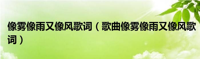 像雾像雨又像风歌词（歌曲像雾像雨又像风歌词）