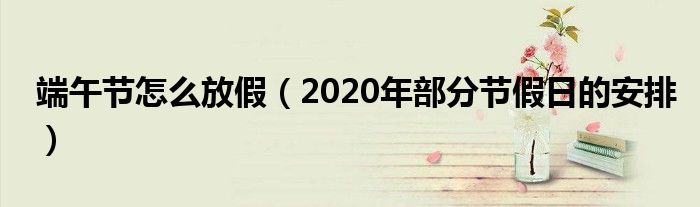 端午节怎么放假（2020年部分节假日的安排）