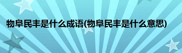 物阜民丰是什么成语(物阜民丰是什么意思)