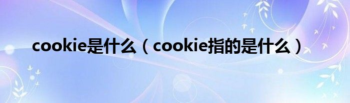 cookie是什么（cookie指的是什么）