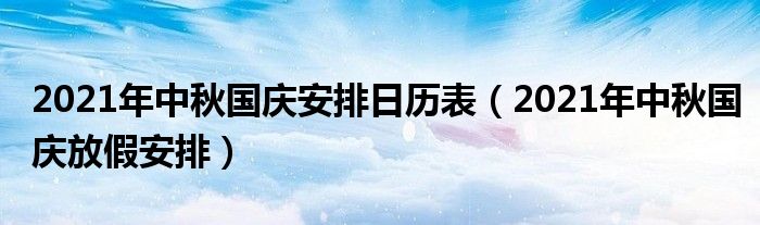 2021年中秋国庆安排日历表（2021年中秋国庆放假安排）