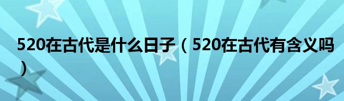 520在古代是什么日子（520在古代有含义吗）