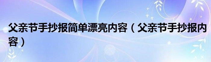 父亲节手抄报简单漂亮内容（父亲节手抄报内容）