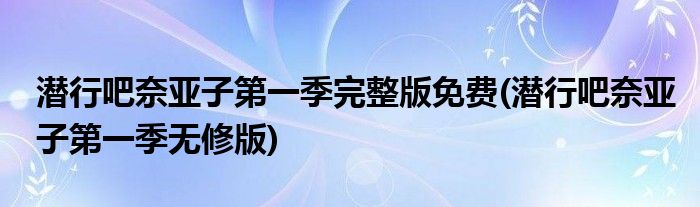 潜行吧奈亚子第一季完整版免费(潜行吧奈亚子第一季无修版)