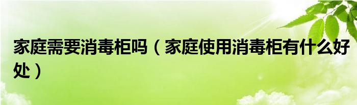 家庭需要消毒柜吗（家庭使用消毒柜有什么好处）