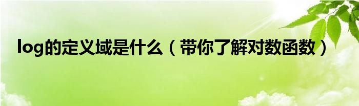 log的定义域是什么（带你了解对数函数）