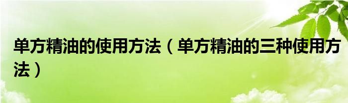 单方精油的使用方法（单方精油的三种使用方法）