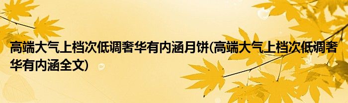 高端大气上档次低调奢华有内涵月饼(高端大气上档次低调奢华有内涵全文)