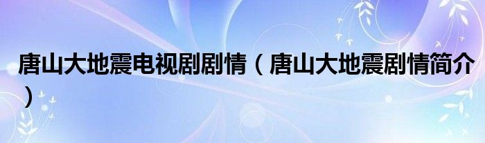 唐山大地震电视剧剧情（唐山大地震剧情简介）