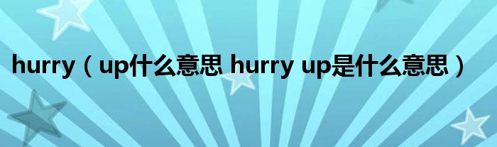 hurry（up什么意思 hurry up是什么意思）