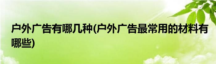 户外广告有哪几种(户外广告最常用的材料有哪些)