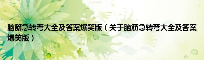 脑筋急转弯大全及答案爆笑版（关于脑筋急转弯大全及答案爆笑版）