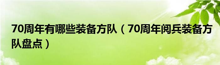 70周年有哪些装备方队（70周年阅兵装备方队盘点）