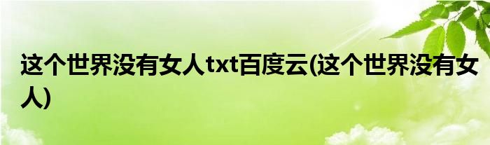 这个世界没有女人txt百度云(这个世界没有女人)