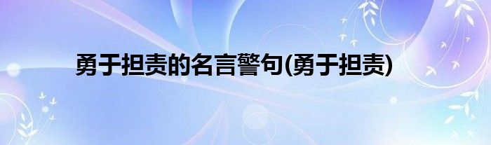 勇于担责的名言警句(勇于担责)