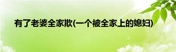 有了老婆全家欺(一个被全家上的媳妇)