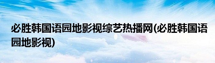 必胜韩国语园地影视综艺热播网(必胜韩国语园地影视)