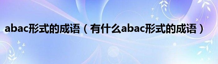 abac形式的成语（有什么abac形式的成语）