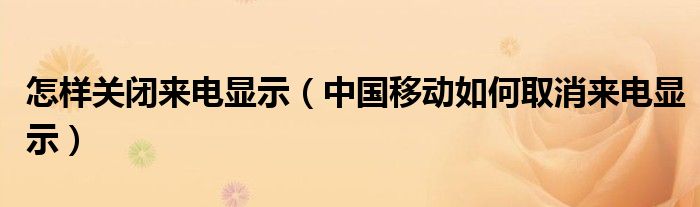 怎样关闭来电显示（中国移动如何取消来电显示）