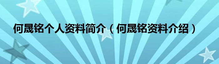 何晟铭个人资料简介（何晟铭资料介绍）