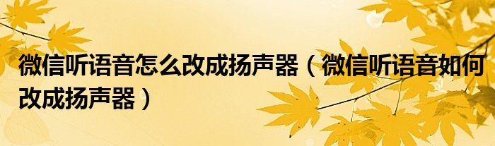 微信听语音怎么改成扬声器（微信听语音如何改成扬声器）