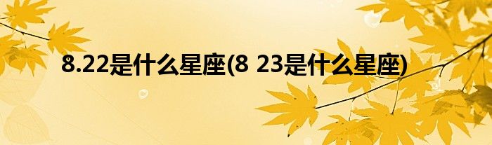 8.22是什么星座(8 23是什么星座)