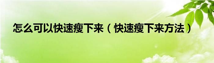 怎么可以快速瘦下来（快速瘦下来方法）