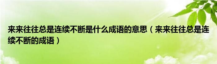 来来往往总是连续不断是什么成语的意思（来来往往总是连续不断的成语）