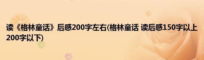 读《格林童话》后感200字左右(格林童话 读后感150字以上200字以下)