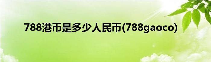 788港币是多少人民币(788gaoco)