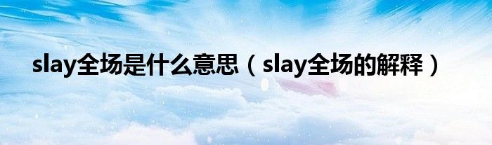 slay全场是什么意思（slay全场的解释）