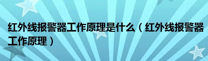 红外线报警器工作原理是什么（红外线报警器工作原理）