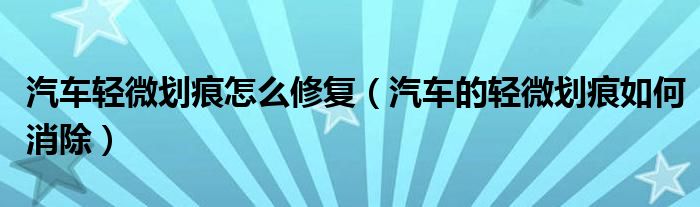 汽车轻微划痕怎么修复（汽车的轻微划痕如何消除）