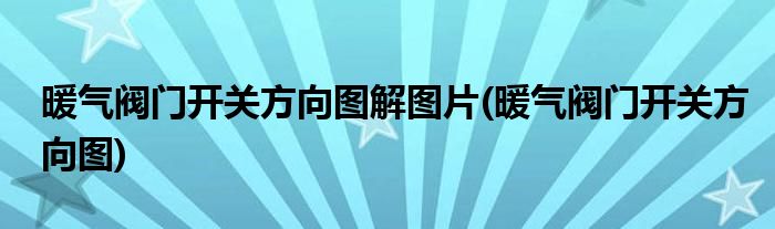 暖气阀门开关方向图解图片(暖气阀门开关方向图)