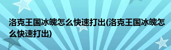 洛克王国冰魄怎么快速打出(洛克王国冰魄怎么快速打出)