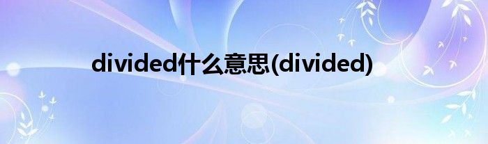 divided什么意思(divided)